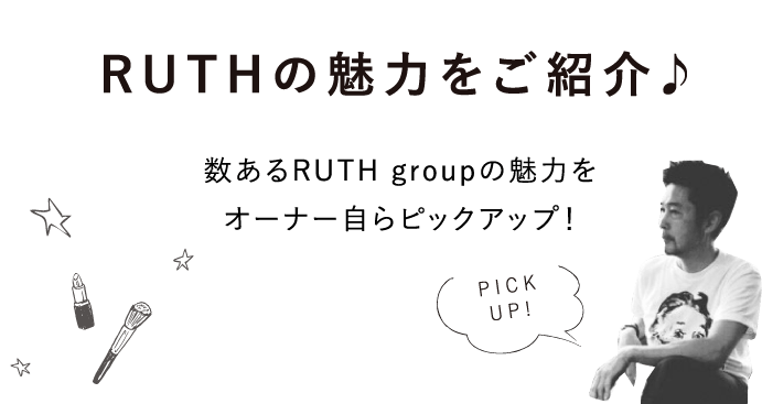 RUTHの魅力をご紹介♪数あるRUTH groupの魅力をオーナー自らピックアップ！