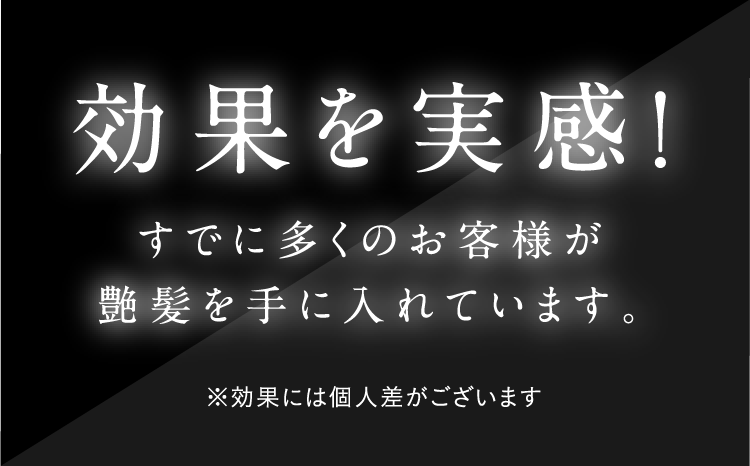 効果を実感！すでに多くのお客様が艶髪を手に入れています。